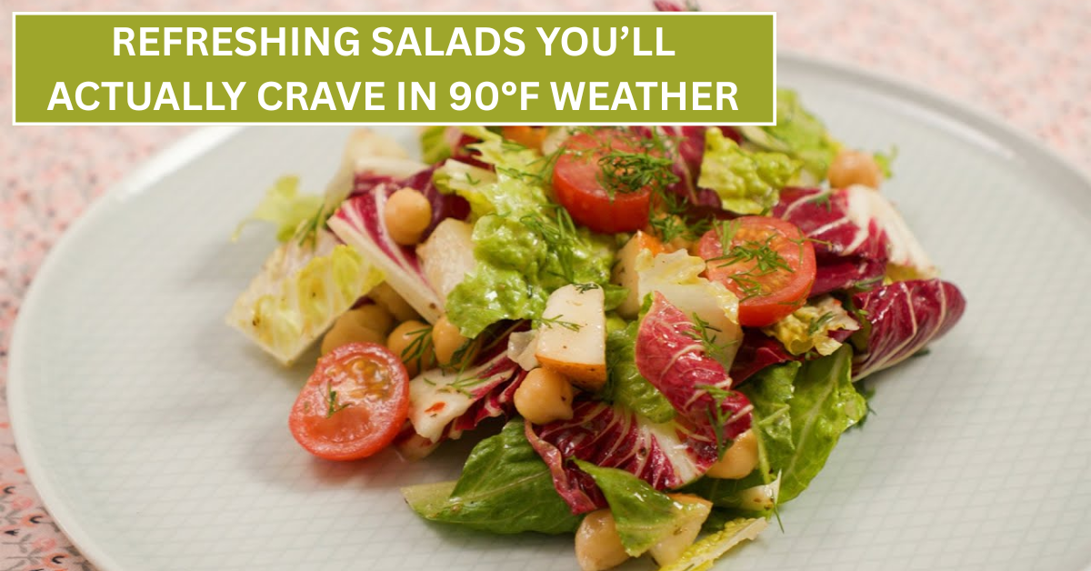 Refreshing Salads You’ll Actually Crave in 90°F Weather