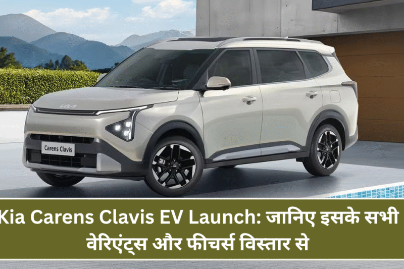 Kia Carens Clavis EV Launch: जानिए इसके सभी वेरिएंट्स और फीचर्स विस्तार से