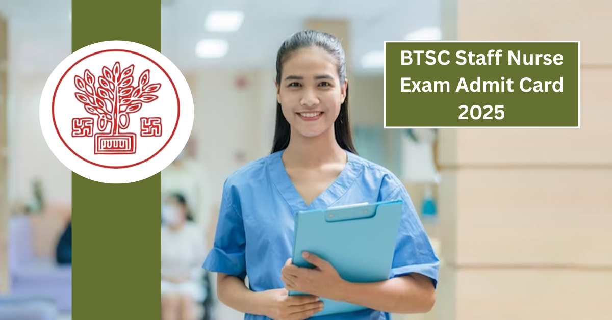 BTSC Staff Nurse Exam Admit Card 2025: कैसे डाउनलोड करें और जरूरी जानकारी