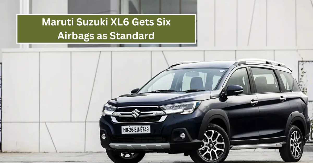 Maruti Suzuki XL6 Gets Six Airbags as Standard: अब मिलेगी और बेहतर सेफ्टी