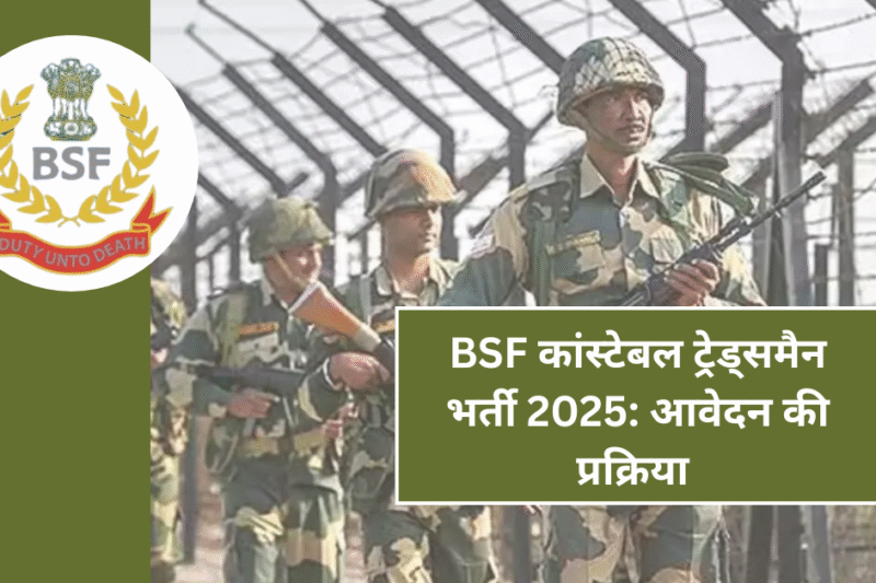 BSF कांस्टेबल ट्रेड्समैन भर्ती 2025: आवेदन की प्रक्रिया और महत्वपूर्ण जानकारियाँ