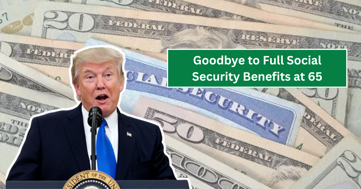 Goodbye to Full Social Security Benefits at 65: Full Retirement Age Now 68 for 1960 and Later